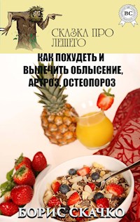 Как похудеть и вылечить облысение, артроз, остеопороз. Сказка про Лешего - Борис Скачко - E-Book