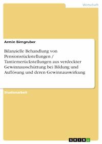 Bilanzielle Behandlung von Pensionsrückstellungen / Tantiemerückstellungen aus verdeckter Gewinnausschüttung bei Bildung und Auflösung und deren Gewinnauswirkung - Armin Birngruber - E-Book