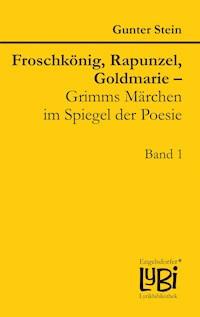 Froschkönig, Rapunzel, Goldmarie – Grimms Märchen im Spiegel der Poesie - Gunter Stein - E-Book