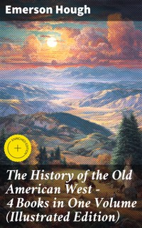 The History of the Old American West – 4 Books in One Volume (Illustrated Edition) - Emerson Hough - E-Book