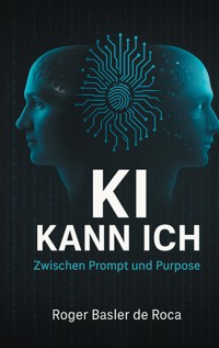 KI Kann ich: Zwischen Prompt und Purpose - Roger Basler de Roca - E-Book