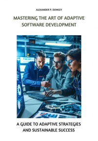 Mastering the Art of Adaptive Software Development - Alexander P. Dowley - E-Book