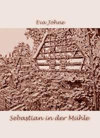 Sebastian in der Mühle - Eva Johne - E-Book