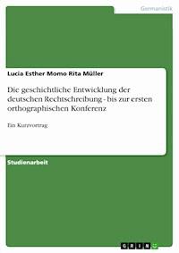 Die geschichtliche Entwicklung der deutschen Rechtschreibung - bis zur ersten orthographischen Konferenz - Lucia Esther Momo Rita Müller - E-Book