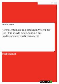 Gewaltenteilung im politischen System der EU - Was würde eine Annahme des Verfassungsentwurfs verändern? - Maria Dorn - kostenlos E-Book
