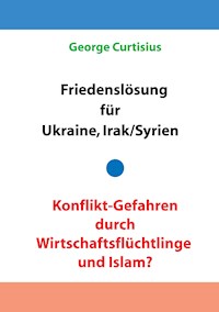 Friedenslösung für Ukraine und Irak/Syrien - Konflikt-Gefahren durch Wirtschaftsflüchtlinge und Islam? - George Curtisius - E-Book
