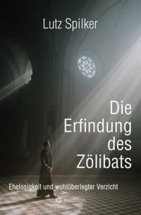 Die Erfindung des Zölibats - Lutz Spilker - E-Book