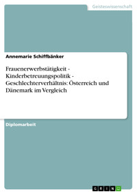Frauenerwerbstätigkeit - Kinderbetreuungspolitik - Geschlechterverhältnis: Österreich und Dänemark im Vergleich - Annemarie Schiffbänker - E-Book