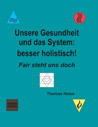 Unsere Gesundheit und das System: besser holistisch! - Thomas Heise - E-Book