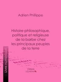 Histoire philosophique, politique et religieuse de la barbe chez les principaux peuples de la terre - Ligaran - E-Book