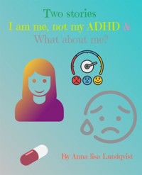 Two stories: I am me, not my ADHD &amp;  What about me? - Anna-lisa Lundqvist - E-Book