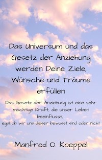 Das Universum und das Gesetz der Anziehung werden Deine Ziele, Wünsche und Träume erfüllen - Manfred Koeppel - E-Book