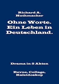 Ohne Worte. Ein Leben in Deutschland. Drama in 5 Akten - Richard A. Huthmacher - E-Book