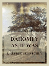 Dahomey as it was - J. Alfred Skertchly - E-Book