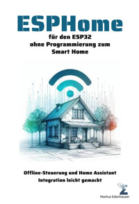 ESPHome für den ESP32 ohne Programmierung zum Smart Home - Markus Edenhauser - E-Book