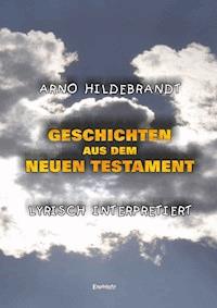 Geschichten aus dem Neuen Testament - Lyrisch interpretiert - Arno Hildebrandt - E-Book