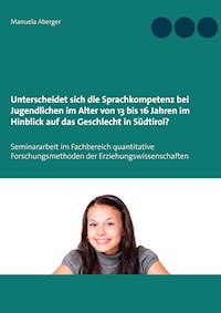 Unterscheidet sich die Sprachkompetenz bei Jugendlichen im Alter von 13 bis 16 Jahren im Hinblick auf das Geschlecht in Südtirol? - Manuela Aberger - E-Book