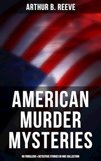 American Murder Mysteries: 60 Thrillers & Detective Stories in One Collection - Arthur B. Reeve - E-Book