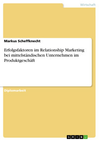 Erfolgsfaktoren im Relationship Marketing bei mittelständischen Unternehmen im Produktgeschäft - Markus Scheffknecht - E-Book