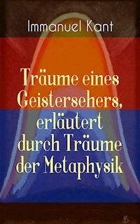 Träume eines Geistersehers, erläutert durch Träume der Metaphysik - Immanuel Kant - E-Book