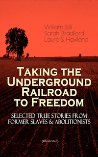 Taking the Underground Railroad to Freedom – Selected True Stories from Former Slaves & Abolitionists (Illustrated) - William Still - E-Book