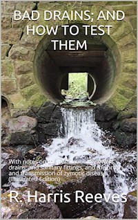 Bad Drains; and How to Test Them: / With notes on the ventilation of sewers, drains, and / sanitary fittings, and the origin and transmission of / zymotic disease - R. Harris Reeves - E-Book