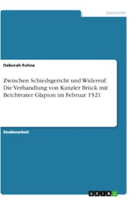 Zwischen Schiedsgericht und Widerruf. Die Verhandlung von Kanzler Brück mit Beichtvater Glapion im Februar 1521 - Deborah Rohne - E-Book