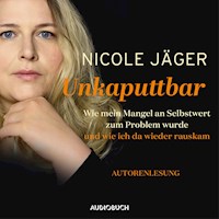 Unkaputtbar -Wie mein Mangel an Selbstwert zum Problem wurde und wie ich da wieder raus kam (ungekürzt) - Nicole Jäger - Hörbuch