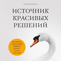 Источник красивых решений. Как жить, чтобы было хорошо сейчас, потом и всегда - Анвар Бакиров - Hörbuch