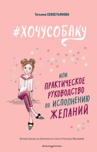 #ХОЧУСОБАКУ, или Практическое руководство по исполнению желаний - Татьяна Севостьянова - E-Book