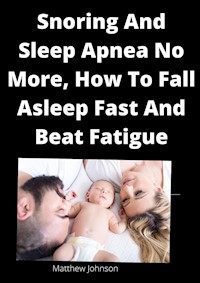 Snoring And Sleep Apnea No More, How To Fall Asleep Fast And Beat Fatigue - Matthew Johnson - E-Book