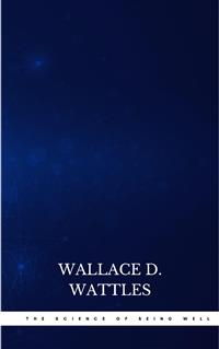 The Science of Being Well - Wallace D. Wattles - E-Book
