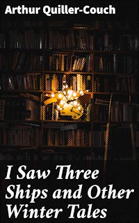 I Saw Three Ships and Other Winter Tales - Arthur Quiller-Couch - E-Book