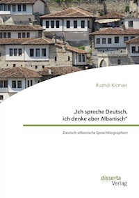 „Ich spreche Deutsch, ich denke aber Albanisch“: Deutsch-albanische Sprachbiographien - Ruzhdi Kicmari - E-Book