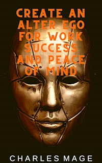 Create an Alter Ego for Work Success and Peace of Mind - Charles Mage - E-Book
