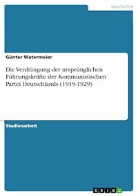 Die Verdrängung der ursprünglichen Führungskräfte der Kommunistischen Partei Deutschlands (1919-1929) - Günter Watermeier - E-Book