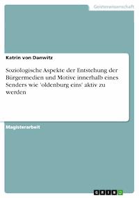 Soziologische Aspekte der Entstehung der Bürgermedien und Motive innerhalb eines Senders wie 'oldenburg eins' aktiv zu werden - Katrin von Danwitz - kostenlos E-Book