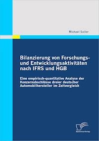 Bilanzierung von Forschungs- und Entwicklungsaktivitäten nach IFRS und HGB: Eine empirisch-quantitative Analyse der Konzernabschlüsse dreier deutscher Automobilhersteller im Zeitvergleich - Michael Sailer - E-Book