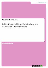 Tokio: Wirtschaftliche Entwicklung und städtischer Strukturwandel - Melanie Herrmann - E-Book