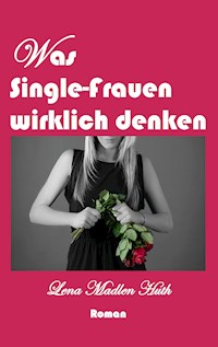 Was Single-Frauen wirklich denken - Lena Madlen Huth - E-Book