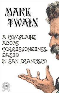 A Complaint about Correspondents, Dated in San Francisco - Mark Twain - E-Book