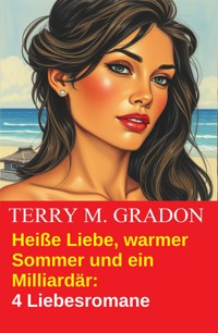 Heiße Liebe, warmer Sommer und ein Milliardär - 4 Liebesromane - Terry M. Gradon - E-Book