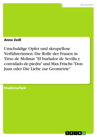 Unschuldige Opfer und skrupellose Verführerinnen. Die Rolle der Frauen in Tirso de Molinas "El burlador de Sevilla y convidado de piedra" und Max Frischs "Don Juan oder Die Liebe zur Geometrie" - Anne Zeiß - E-Book