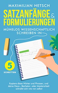 Satzanfänge und Formulierungen – Mühelos wissenschaftlich schreiben in 5 Schritten - Maximilian Hetsch - E-Book