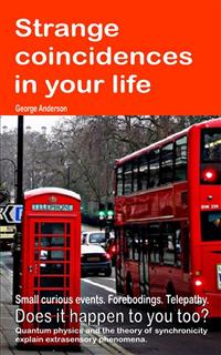 Strange Coincidences in Your Life. Small Curious Events. Forebodings. Telepathy. Does it Happen to You Too? Quantum Physics and the Theory of Synchronicity Explain Extrasensory Phenomena. - George Anderson - E-Book