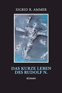 Das kurze Leben des Rudolf N. - Sigrid R. Ammer - E-Book