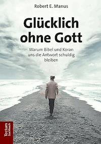 Glücklich ohne Gott - Robert E. Manus - E-Book