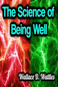 The Science of Being Well - Wallace D. Wattles - E-Book