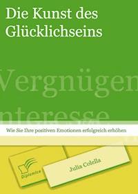 Die Kunst des Glücklichseins: Wie Sie Ihre positiven Emotionen erfolgreich erhöhen - Julia Colella - E-Book