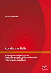 Abseits des Balls: Psychologische und pädagogische Entwicklungspotentiale im Nachwuchsfußball am Beispiel der Unter 16- bis Unter 19-Nationalteamspieler - Helmut Schuster - E-Book